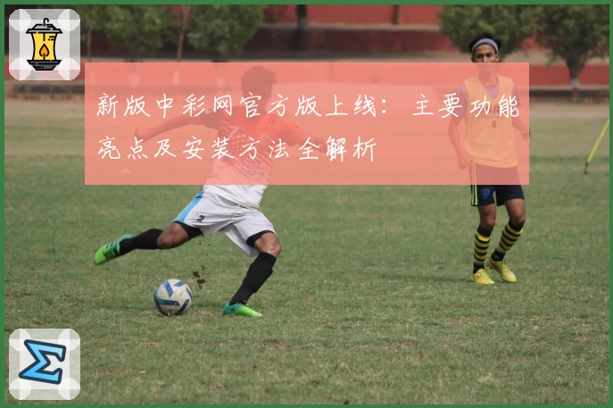 新版中彩网官方版上线：主要功能亮点及安装方法全解析