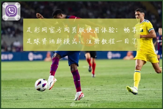 足彩网官方网页版使用体验:畅享足球资讯新模式,注册教程一目了然!