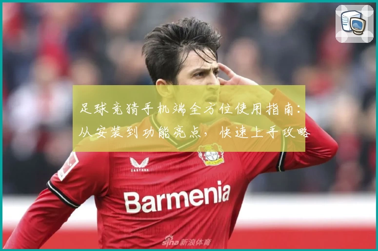 足球竞猜手机端全方位使用指南：从安装到功能亮点，快速上手攻略