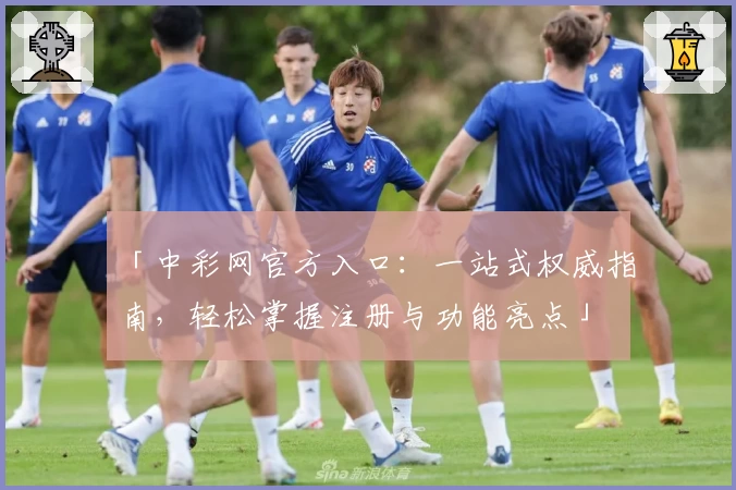 「中彩网官方入口：一站式权威指南，轻松掌握注册与功能亮点」