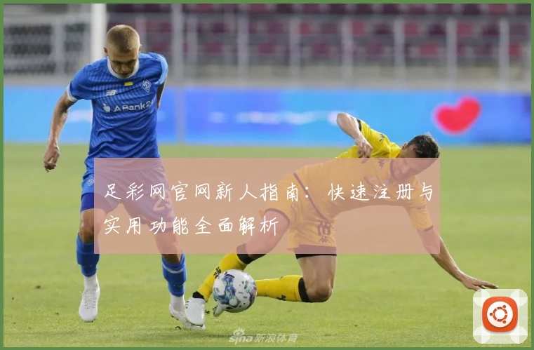 足彩网官网新人指南：快速注册与实用功能全面解析