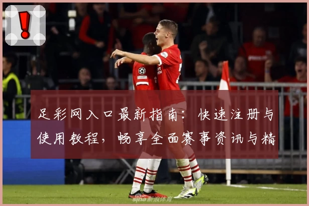 足彩网入口最新指南：快速注册与使用教程，畅享全面赛事资讯与精准数据分析
