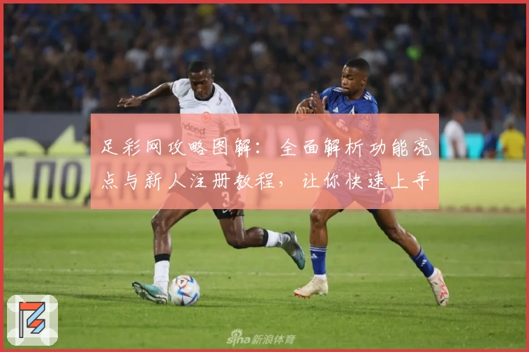足彩网攻略图解：全面解析功能亮点与新人注册教程，让你快速上手