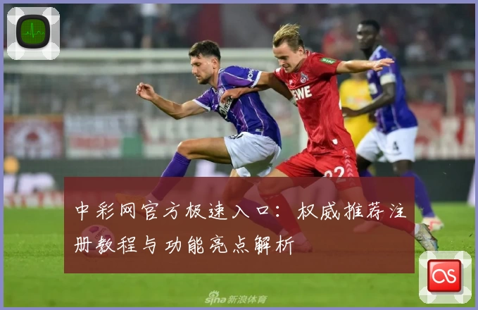 中彩网官方极速入口：权威推荐注册教程与功能亮点解析