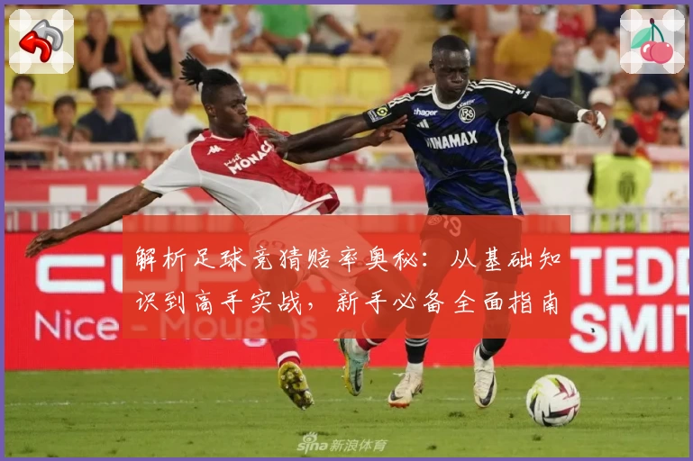 解析足球竞猜赔率奥秘：从基础知识到高手实战，新手必备全面指南