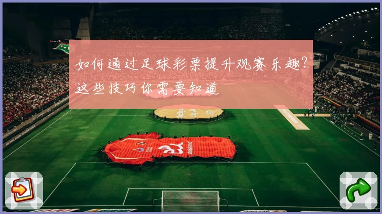 如何通过足球彩票提升观赛乐趣?这些技巧你需要知道