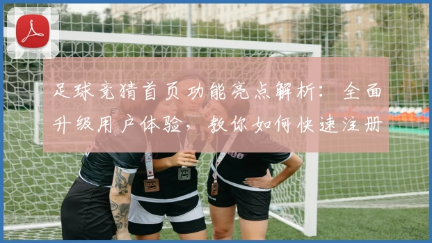 足球竞猜首页功能亮点解析：全面升级用户体验，教你如何快速注册与畅享使用