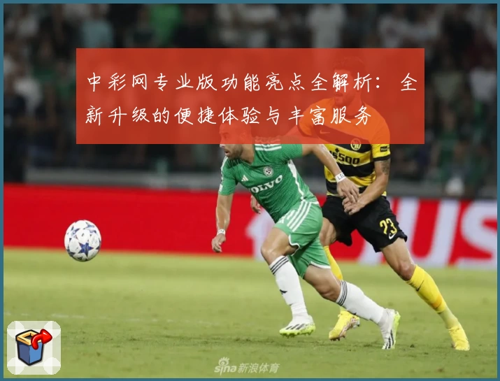 中彩网专业版功能亮点全解析:全新升级的便捷体验与丰富服务