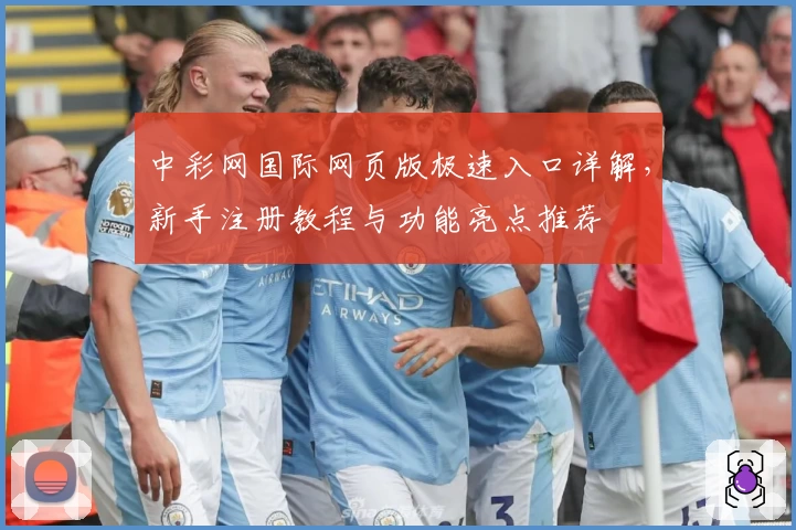 中彩网国际网页版极速入口详解，新手注册教程与功能亮点推荐