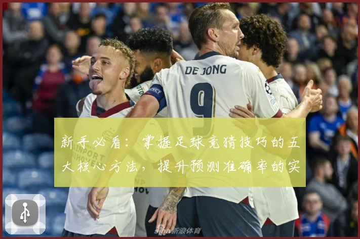 新手必看：掌握足球竞猜技巧的五大核心方法，提升预测准确率的实用指南