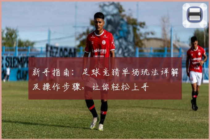 新手指南：足球竞猜单场玩法详解及操作步骤，让你轻松上手