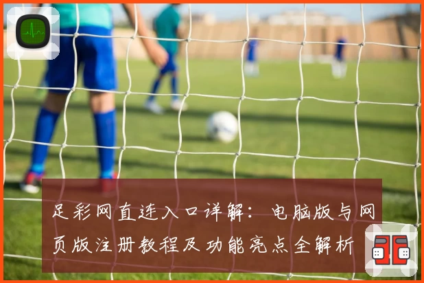 足彩网直连入口详解：电脑版与网页版注册教程及功能亮点全解析