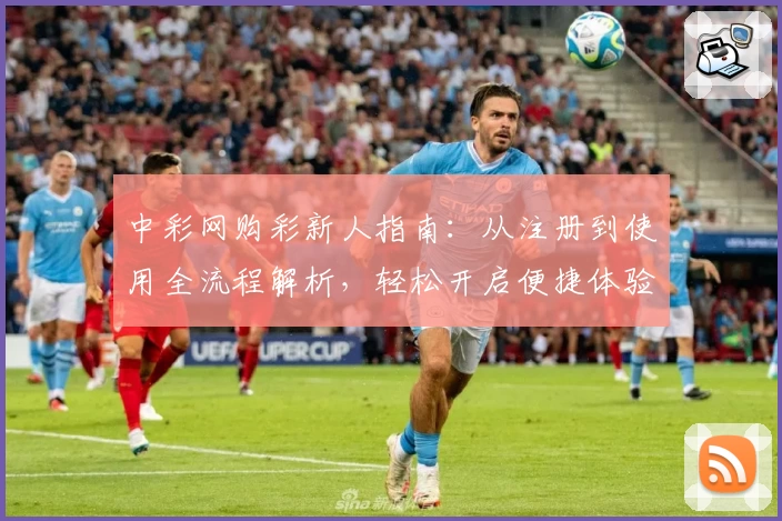 中彩网购彩新人指南：从注册到使用全流程解析，轻松开启便捷体验