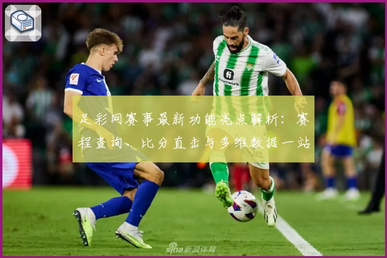足彩网赛事最新功能亮点解析：赛程查询、比分直击与多维数据一站式体验
