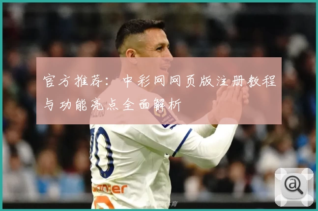 官方推荐：中彩网网页版注册教程与功能亮点全面解析