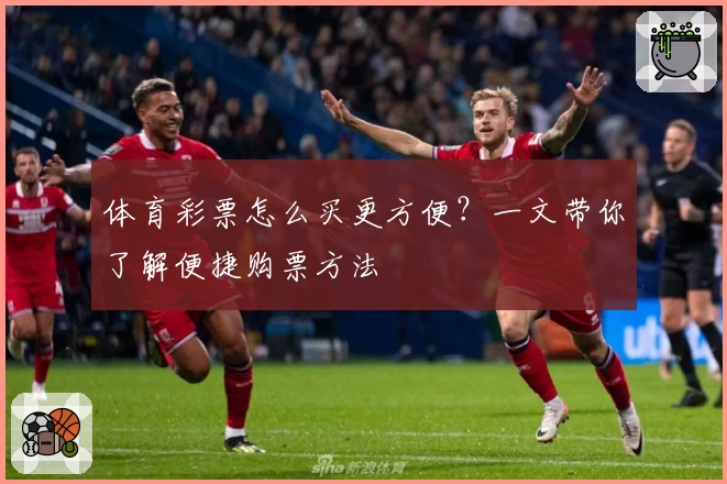 体育彩票怎么买更方便?一文带你了解便捷购票方法