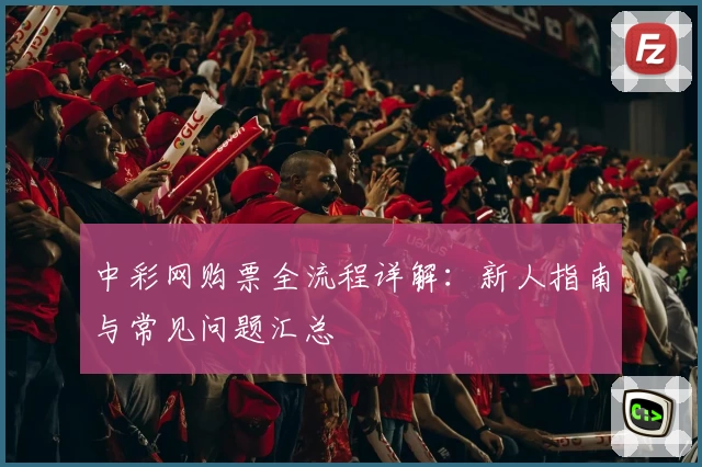 中彩网购票全流程详解：新人指南与常见问题汇总