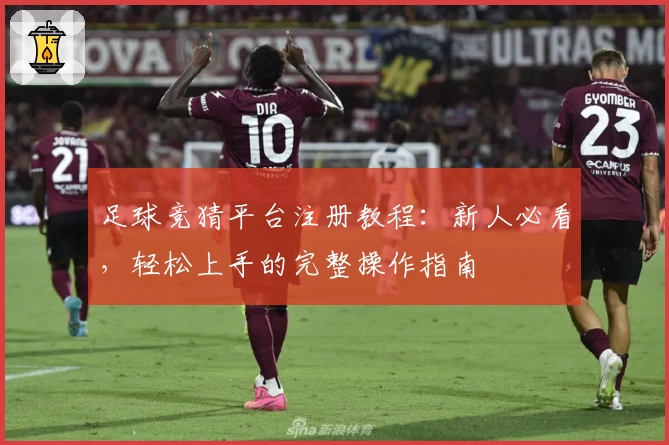 足球竞猜平台注册教程：新人必看，轻松上手的完整操作指南