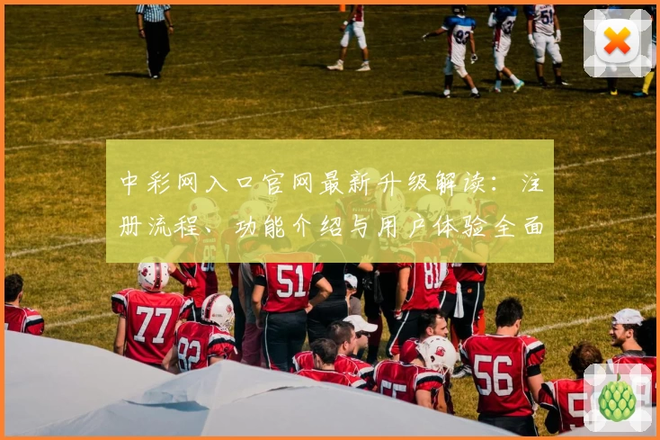 中彩网入口官网最新升级解读：注册流程、功能介绍与用户体验全面解析