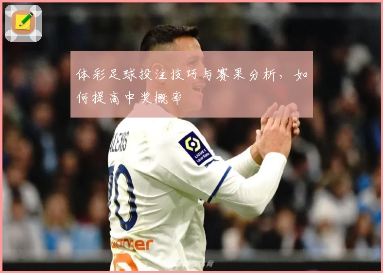 体彩足球投注技巧与赛果分析,如何提高中奖概率