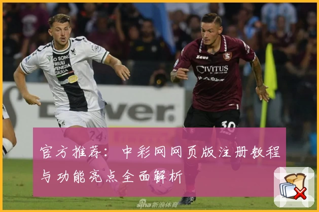 官方推荐：中彩网网页版注册教程与功能亮点全面解析