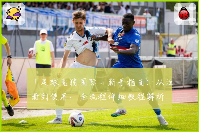 「足球竞猜国际」新手指南：从注册到使用，全流程详细教程解析