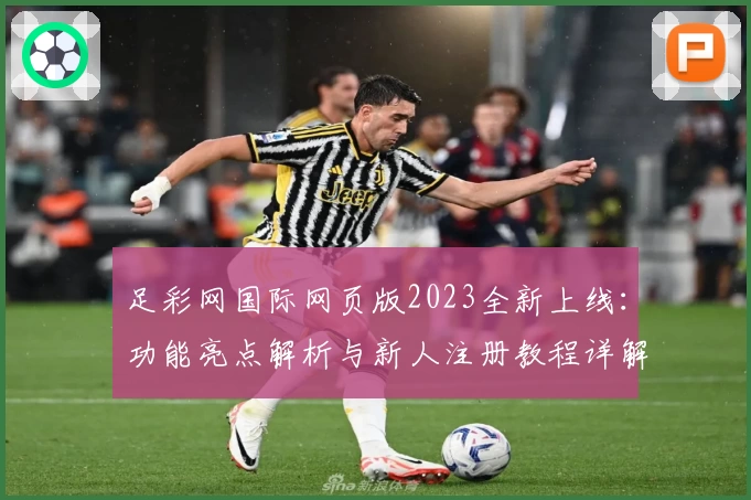 足彩网国际网页版2023全新上线：功能亮点解析与新人注册教程详解
