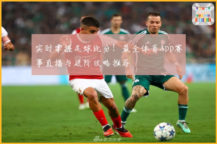 实时掌握足球比分!最全体育App赛事直播与进阶攻略推荐