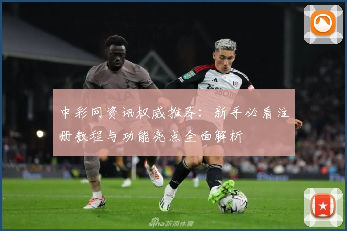 中彩网资讯权威推荐：新手必看注册教程与功能亮点全面解析