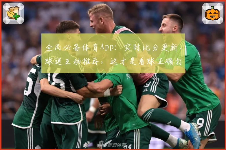 全民必备体育App:实时比分更新、球迷互动推荐,这才是看球正确打开方式!
