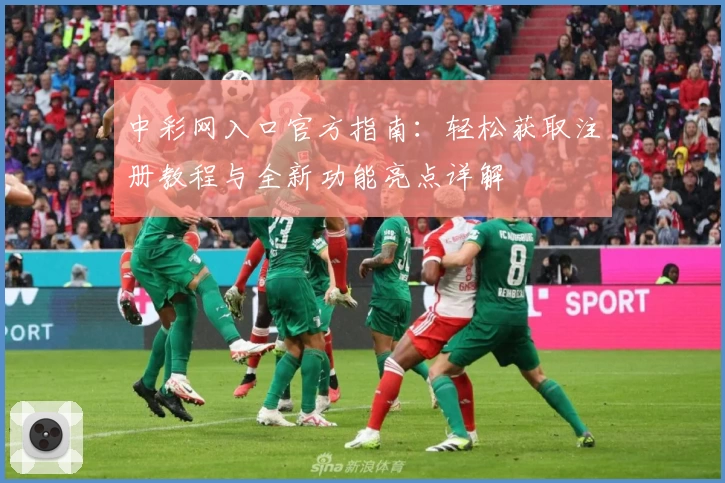 中彩网入口官方指南：轻松获取注册教程与全新功能亮点详解