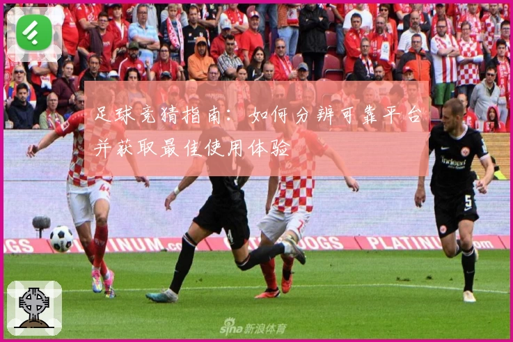 足球竞猜指南：如何分辨可靠平台并获取最佳使用体验