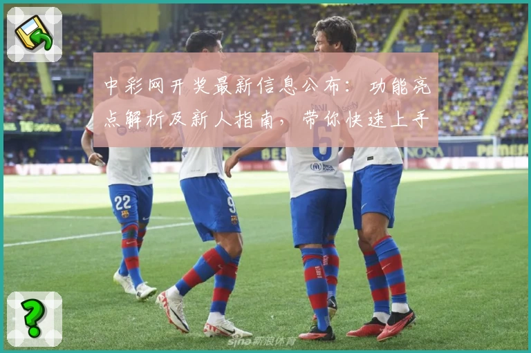 中彩网开奖最新信息公布：功能亮点解析及新人指南，带你快速上手查询开奖结果