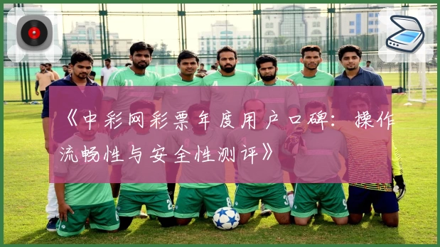 《中彩网彩票年度用户口碑：操作流畅性与安全性测评》