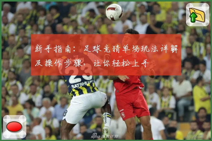 新手指南:足球竞猜单场玩法详解及操作步骤,让你轻松上手