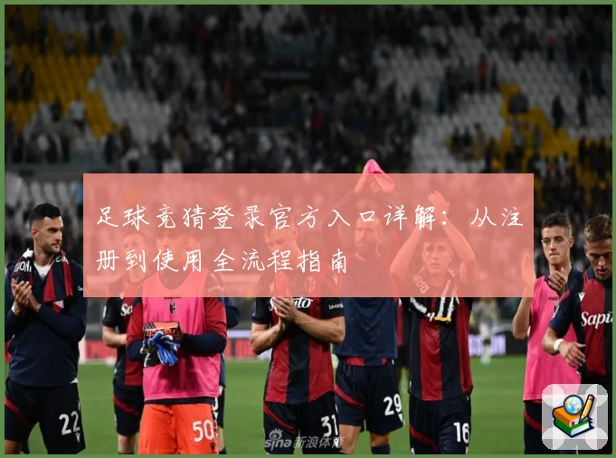 足球竞猜登录官方入口详解：从注册到使用全流程指南