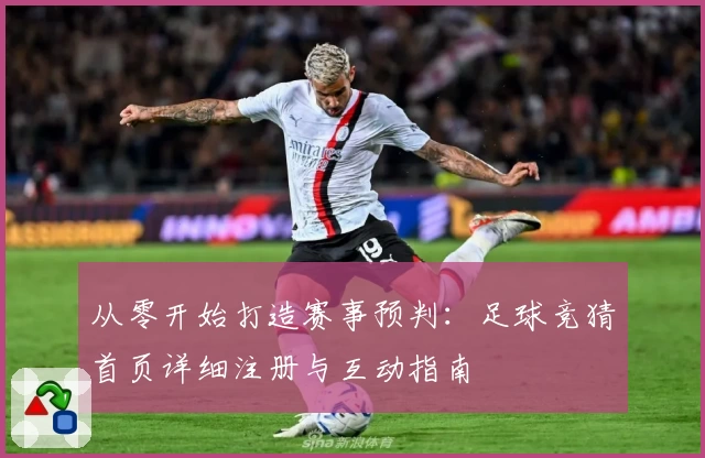 从零开始打造赛事预判：足球竞猜首页详细注册与互动指南