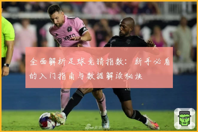 全面解析足球竞猜指数:新手必看的入门指南与数据解读秘诀