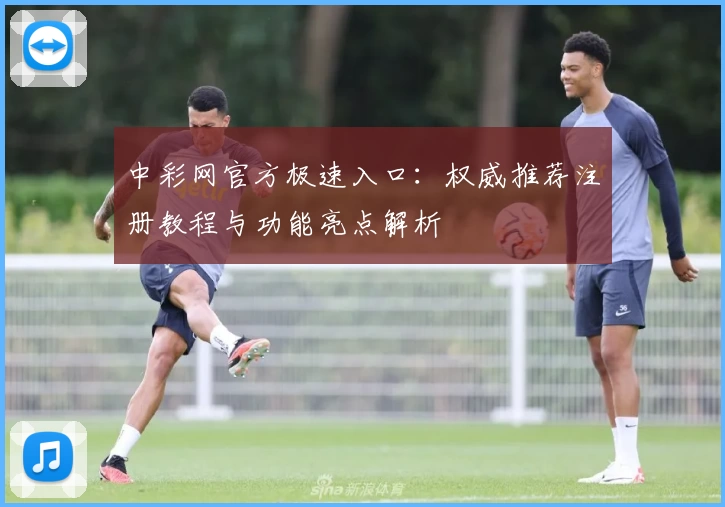 中彩网官方极速入口:权威推荐注册教程与功能亮点解析
