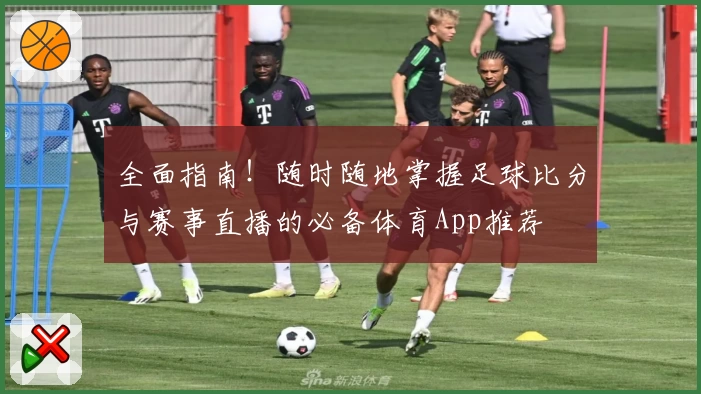 全面指南!随时随地掌握足球比分与赛事直播的必备体育App推荐